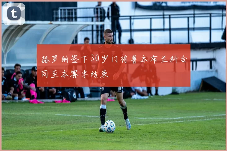 赫罗纳签下30岁门将鲁本布兰科合同至本赛季结束