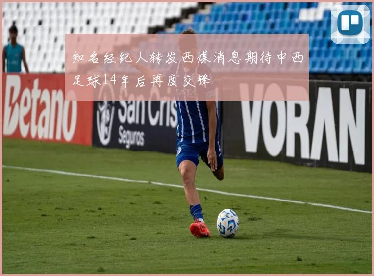 知名经纪人转发西媒消息期待中西足球14年后再度交锋