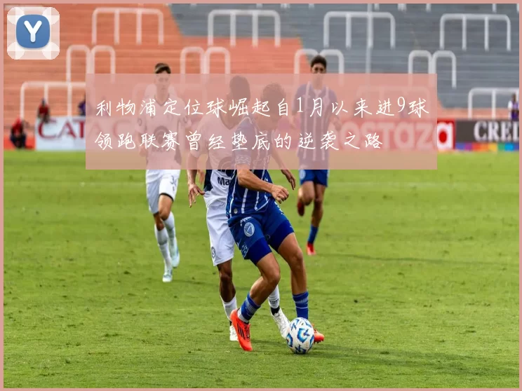 利物浦定位球崛起自1月以来进9球领跑联赛曾经垫底的逆袭之路