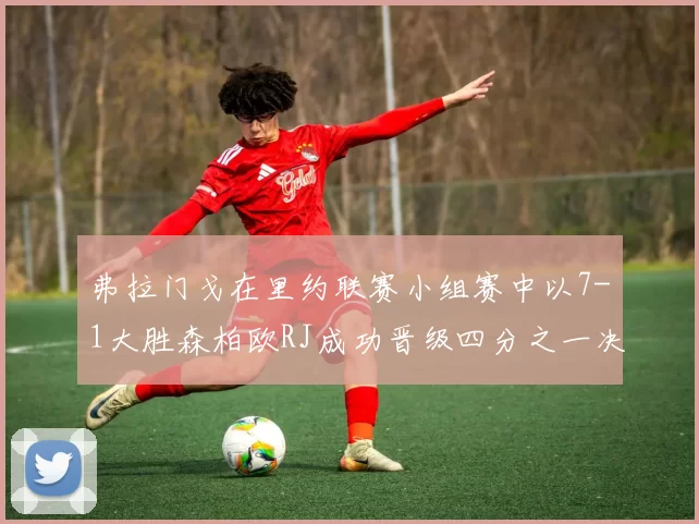 弗拉门戈在里约联赛小组赛中以7-1大胜森柏欧RJ成功晋级四分之一决赛