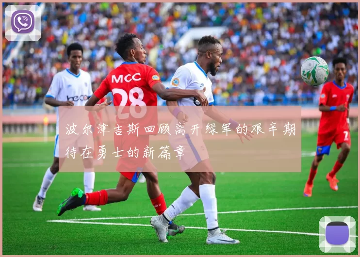 波尔津吉斯回顾离开绿军的艰辛期待在勇士的新篇章