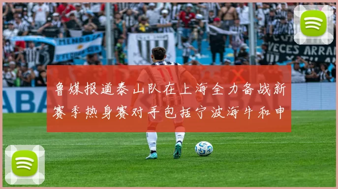 鲁媒报道泰山队在上海全力备战新赛季热身赛对手包括宁波海牛和申花