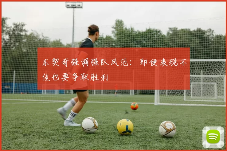 东契奇强调强队风范：即便表现不佳也要争取胜利