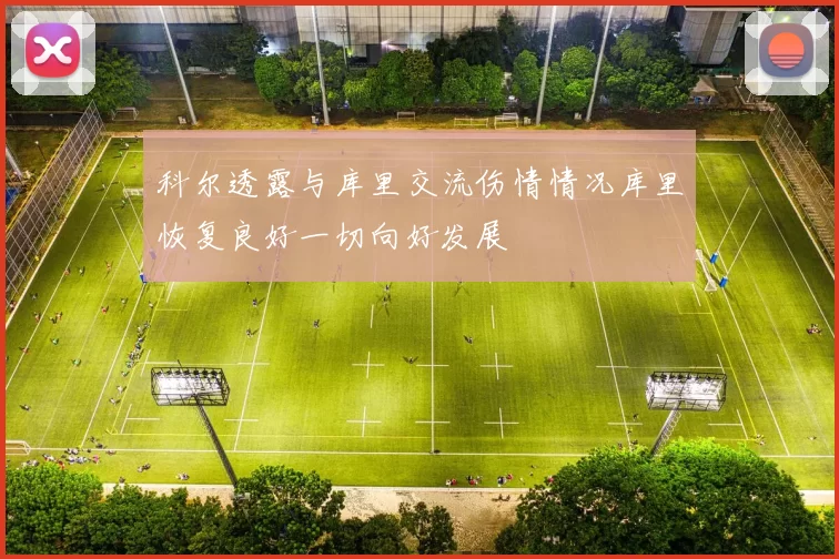 科尔透露与库里交流伤情情况库里恢复良好一切向好发展