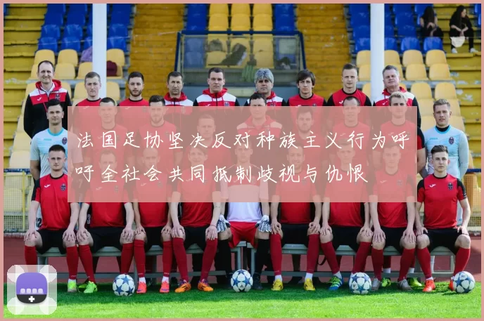 法国足协坚决反对种族主义行为呼吁全社会共同抵制歧视与仇恨