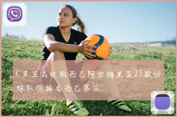 C罗正式收购西乙阿尔梅里亚25股份球队现排名西乙第三