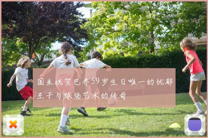 国米祝贺巴乔59岁生日唯一的忧郁王子与球场艺术的传奇