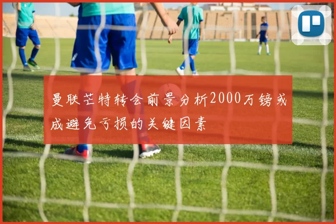 曼联芒特转会前景分析2000万镑或成避免亏损的关键因素